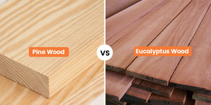 Pine Wood vs Eucalyptus Wood: Which Is Best for Your Furniture?